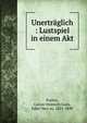 Unertraglich : Lustspiel in einem Akt, Putlitz, Gustav Heinrich Gans, Edler Herr zu, 1821-1890 