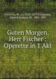 Guten Morgen, Herr Fischer : Operette in 1 Akt, Friedrich, W., ca. 1820-1879,Stiegmann, Eduard,Lockroy, M., 1803-1891 