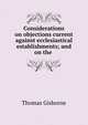 Considerations on objections current against ecclesiastical establishments; and on the ., Gisborne Thomas 