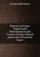 Reports of Cases Argued and Determined in the Courts of King's Bench and in the Provincial Court ., George Okill Stuart 