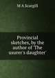 Provincial sketches, by the author of 'The usurer's daughter'., M.A. Scargill 