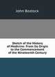 Sketch of the History of Medicine: From Its Origin to the Commencement of the Nineteenth Century, John Bostock 