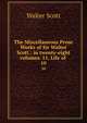 The Miscellaneous Prose Works of Sir Walter Scott.: in twenty-eight volumes. 11, Life of .. 10, Scott Walter 