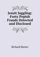 Jesuit Juggling: Forty Popish Frauds Detected and Disclosed, Richard Baxter 