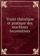 Traite theorique et pratique des machines locomotives, Francois Marie Guyonneau de Pambour 