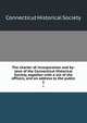 The charter of incorporation and by-laws of the Connecticut Historical Society, together with a list of the officers, and an address to the public. 1, Connecticut Historical Society 