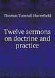 Twelve sermons on doctrine and practice, Thomas Tunstall Haverfield 
