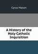 A History of the Holy Catholic Inquisition, Cyrus Mason 