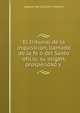 El tribunal de la inquisicion, llamado de la fe o del Santo oficio, su origen, prosperidad y ., Joaquin Del Castillo Y Mayone 