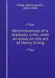 Reminiscences of a dramatic critic, with an essay on the art of Henry Irving, Clapp, Henry Austin, 1841-1904 