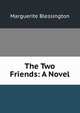 The Two Friends: A Novel, Marguerite Blessington 