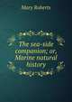 The sea-side companion; or, Marine natural history, Mary Roberts 