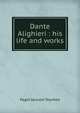 Dante Alighieri : his life and works, Toynbee, Paget Jackson, 1855-1932, ed 