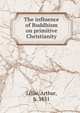 The influence of Buddhism on primitive Christianity, Lillie, Arthur, b. 1831 