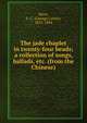 The jade chaplet in twenty-four beads; a collection of songs, ballads, etc. (from the Chinese), Stent, G. C. (George Carter), 1833-1884 