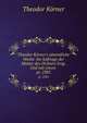 Theodor Krner`s smmtliche Werke: Im Auftrage der Mutter des Dichters hrsg. Und mit einem .. pt. 2385, Theodor Korner 