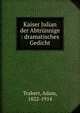 Kaiser Julian der Abtrunnige : dramatisches Gedicht, Trabert, Adam, 1822-1914 