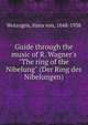 Guide through the music of R. Wagner's "The ring of the Nibelung" (Der Ring des Nibelungen), Wolzogen, Hans von, 1848-1938 