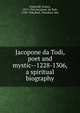 Jacopone da Todi, poet and mystic--1228-1306, a spiritual biography, Underhill, Evelyn, 1875-1941,Jacopone, da Todi, 1230-1306,Beck, Theodore, Mrs 