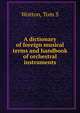 A dictionary of foreign musical terms and handbook of orchestral instruments, Tom S. Wotton 