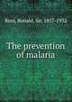 The prevention of malaria, Ross, Ronald, Sir, 1857-1932 