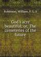 God's acre beautiful; or, The cemeteries of the future, Robinson, William, F. L. S 