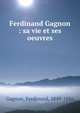 Ferdinand Gagnon : sa vie et ses oeuvres, Gagnon, Ferdinand, 1849-1886 