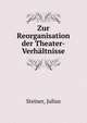Zur Reorganisation der Theater-Verhaltnisse, Steiner, Julius 