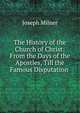 The History of the Church of Christ: From the Days of the Apostles, Till the Famous Disputation ., Joseph Milner 