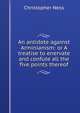 An antidote against Arminianism: or A treatise to enervate and confute all the five points thereof, Christopher Ness 