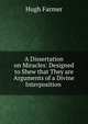 A Dissertation on Miracles: Designed to Shew that They are Arguments of a Divine Interposition ., Hugh Farmer 