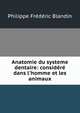 Anatomie du systeme dentaire: consid?r? dans l'homme et les animaux, Philippe Frederic Blandin 