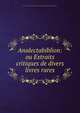 Analectabiblion: ou Extraits critiques de divers livres rares, Auguste Francois Louis Scipion de Grimoard-Beauvoir Du Roure de Beaumont-Brison 