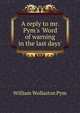 A reply to mr. Pym's 'Word of warning in the last days'., William Wollaston Pym 
