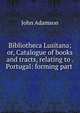 Bibliotheca Lusitana; or, Catalogue of books and tracts, relating to . Portugal: forming part ., John Adamson 