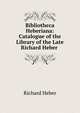 Bibliotheca Heberiana: Catalogue of the Library of the Late Richard Heber ., Richard Heber 