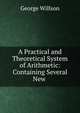 A Practical and Theoretical System of Arithmetic: Containing Several New ., George Willson 