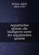 Aegyptisches glossar; die haufigeren worte der aegyptischen sprache, Erman, Adolf, 1854-1937 