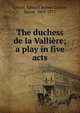The duchess de la Valliere; a play in five acts, Lytton, Edward Bulwer Lytton, Baron, 1803-1873 