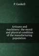 Artisans and machinery: the moral and physical condition of the manufacturing population ., P. Gaskell 
