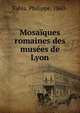 Mosaiques romaines des musees de Lyon, Fabia, Philippe, 1860- 
