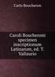Caroli Boucheroni specimen inscriptionum Latinarum, ed. T. Vallaurio, Carlo Boucheron 
