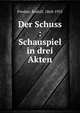 Der Schuss : Schauspiel in drei Akten, Presber, Rudolf, 1868-1935 