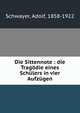 Die Sittennote : die Tragodie eines Schulers in vier Aufzugen, Schwayer, Adolf, 1858-1922 