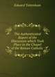 The Authenticated Report of the Discussion which Took Place in the Chapel of the Roman Catholic ., Edward Tottenham 