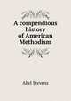 A compendious history of American Methodism, Stevens Abel 
