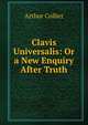 Clavis Universalis: Or a New Enquiry After Truth, Arthur Collier 