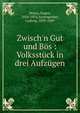 Zwisch'n Gut und B?s : Volksst?ck in drei Aufz?gen, Wrany, Eugen, 1854-1934,Anzengruber, Ludwig, 1839-1889 