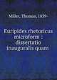 Euripides rhetoricus microform : dissertatio inauguralis quam ., Miller, Thomas, 1839- 