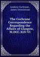 The Cochrane Correspondence Regarding the Affairs of Glasgow, M.DCC.XLV-VI., Andrew Cochrane , James Dennistoun 